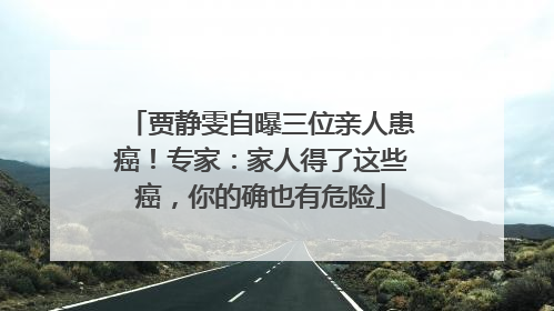 贾静雯自曝三位亲人患癌！专家：家人得了这些癌，你的确也有危险