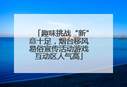 趣味挑战“新”意十足，烟台移风易俗宣传活动游戏互动区人气高