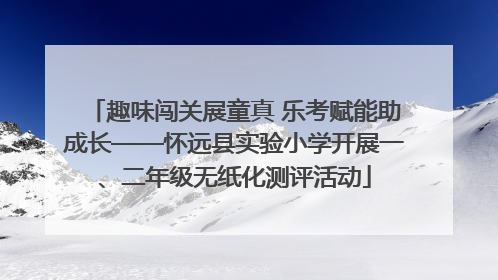 趣味闯关展童真 乐考赋能助成长——怀远县实验小学开展一、二年级无纸化测评活动