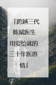跨越三代 陈斌医生用爱绘就的三十年医患情