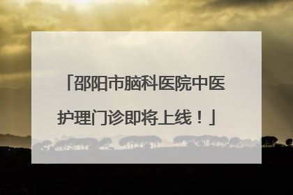 邵阳市脑科医院中医护理门诊即将上线！