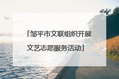 邹平市文联组织开展文艺志愿服务活动