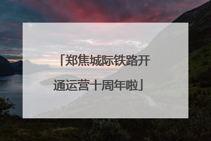 郑焦城际铁路开通运营十周年啦