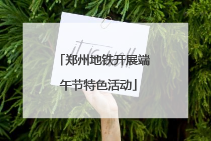 郑州地铁开展端午节特色活动