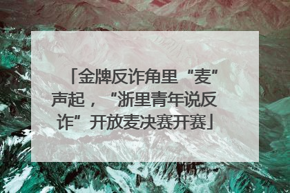 金牌反诈角里“麦”声起，“浙里青年说反诈”开放麦决赛开赛