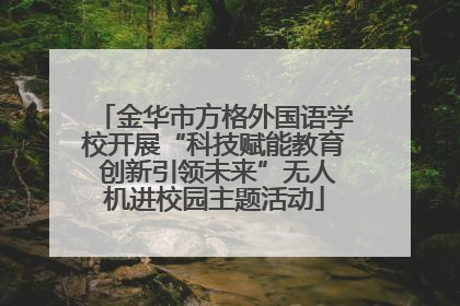金华市方格外国语学校开展“科技赋能教育 创新引领未来”无人机进校园主题活动