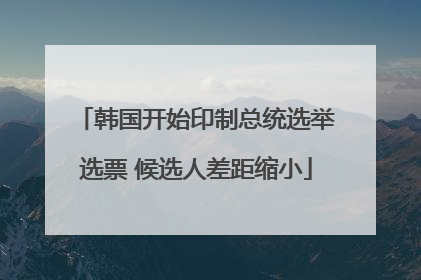 韩国开始印制总统选举选票 候选人差距缩小