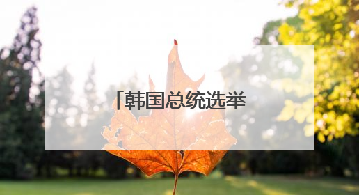 韩国总统选举投票开始，一文读懂这次选举