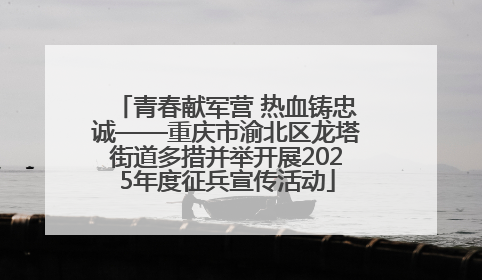 青春献军营 热血铸忠诚——重庆市渝北区龙塔街道多措并举开展2025年度征兵宣传活动