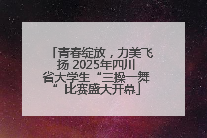 青春绽放,力美飞扬 2025年四川省大学生“三操一舞”比赛盛大开幕