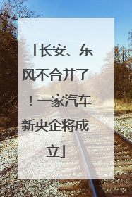 长安、东风不合并了！一家汽车新央企将成立