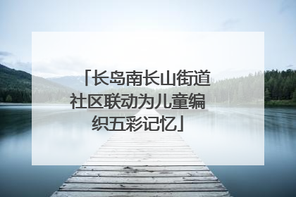 长岛南长山街道社区联动为儿童编织五彩记忆