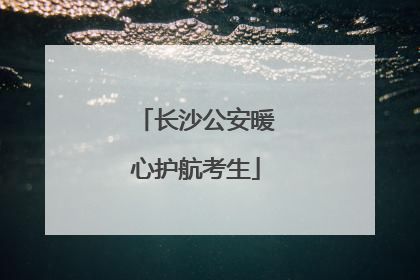 长沙公安暖心护航考生