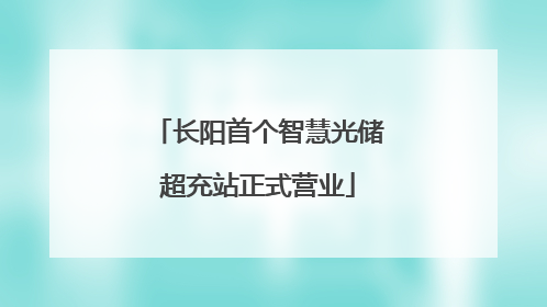 长阳首个智慧光储超充站正式营业