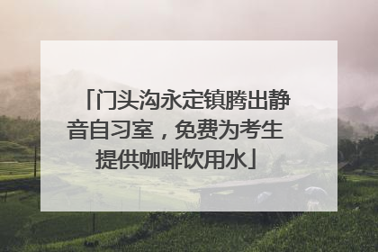 门头沟永定镇腾出静音自习室，免费为考生提供咖啡饮用水