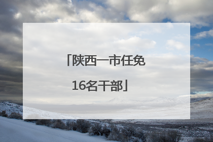 陕西一市任免16名干部