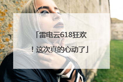 雷电云618狂欢！这次真的心动了