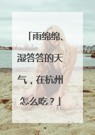 雨绵绵、湿答答的天气，在杭州怎么吃？