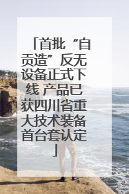 首批“自贡造”反无设备正式下线 产品已获四川省重大技术装备首台套认定