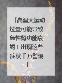 高温天运动过量可能导致急性肾功能衰竭！出现这些症状千万警惕