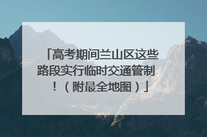 高考期间兰山区这些路段实行临时交通管制！（附最全地图）