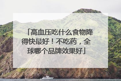 高血压吃什么食物降得快最好！不吃药，全球哪个品牌效果好