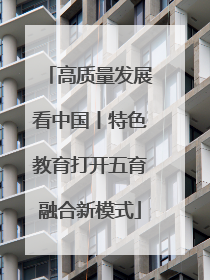 高质量发展看中国丨特色教育打开五育融合新模式