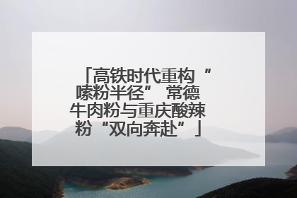高铁时代重构“嗦粉半径” 常德牛肉粉与重庆酸辣粉“双向奔赴”