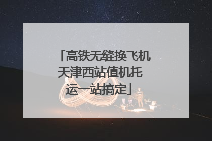 高铁无缝换飞机 天津西站值机托运一站搞定