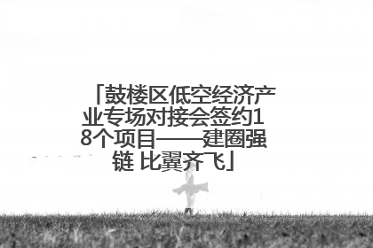 鼓楼区低空经济产业专场对接会签约18个项目——建圈强链 比翼齐飞