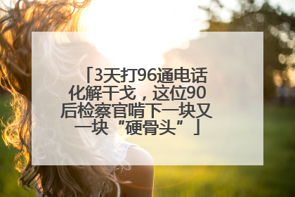 3天打96通电话化解干戈，这位90后检察官啃下一块又一块“硬骨头”