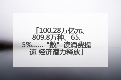 100.28万亿元、809.8万种、65.5%……“数”读消费提速 经济潜力释放