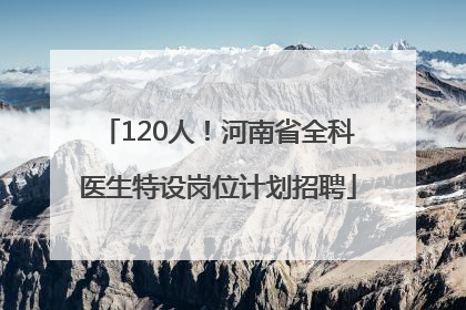 120人！河南省全科医生特设岗位计划招聘