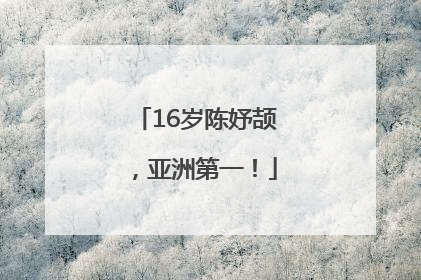 16岁陈妤颉，亚洲第一！