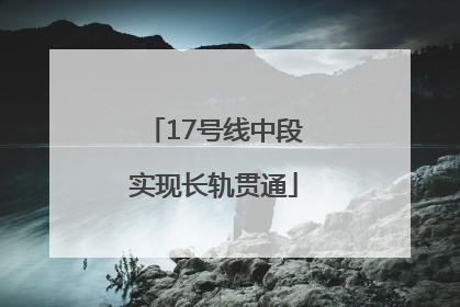 17号线中段实现长轨贯通