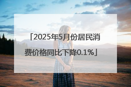 2025年5月份居民消费价格同比下降0.1%