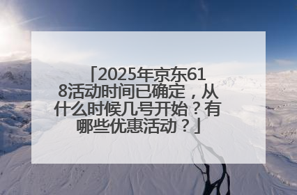 2025年京东618活动时间已确定，从什么时候几号开始？有哪些优惠活动？