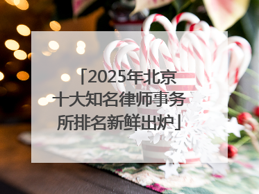 2025年北京十大知名律师事务所排名新鲜出炉