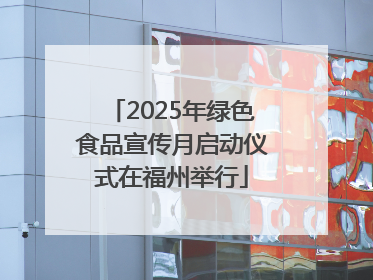 2025年绿色食品宣传月启动仪式在福州举行
