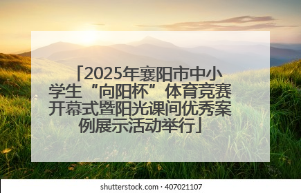 2025年襄阳市中小学生“向阳杯”体育竞赛开幕式暨阳光课间优秀案例展示活动举行