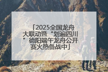 2025全国龙舟大联动暨“划遍四川”德阳端午龙舟公开赛火热备战中