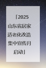 2025山东省居家适老化改造集中宣传月启动