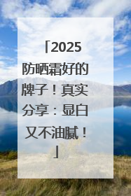 2025防晒霜好的牌子！真实分享：显白又不油腻！