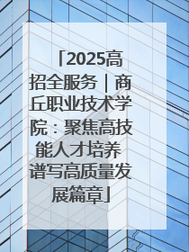 2025高招全服务｜商丘职业技术学院：聚焦高技能人才培养 谱写高质量发展篇章