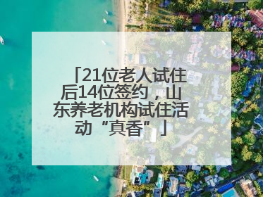 21位老人试住后14位签约，山东养老机构试住活动“真香”