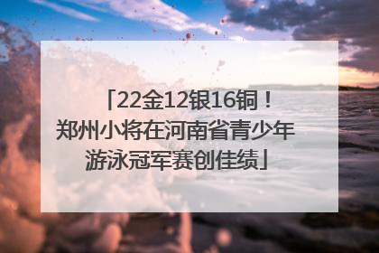 22金12银16铜！郑州小将在河南省青少年游泳冠军赛创佳绩