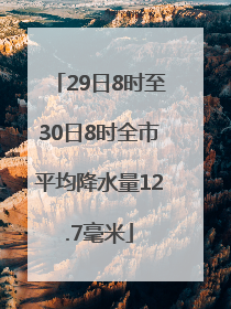 29日8时至30日8时全市平均降水量12.7毫米
