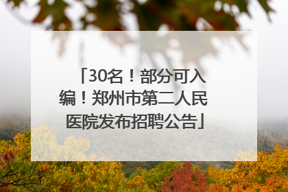 30名！部分可入编！郑州市第二人民医院发布招聘公告