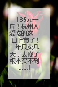 35元一斤！杭州人爱吃的这一口上市了！一年只卖几天，去晚了根本买不到……