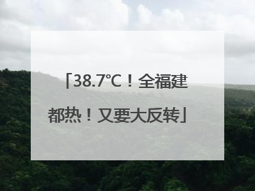 38.7℃！全福建都热！又要大反转